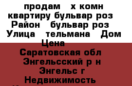 продам 2-х комн.квартиру бульвар роз › Район ­ бульвар роз › Улица ­ тельмана › Дом ­ 138 › Цена ­ 1 350 000 - Саратовская обл., Энгельсский р-н, Энгельс г. Недвижимость » Квартиры продажа   